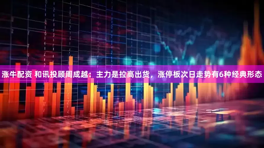 涨牛配资 和讯投顾周成越：主力是拉高出货，涨停板次日走势有6种经典形态