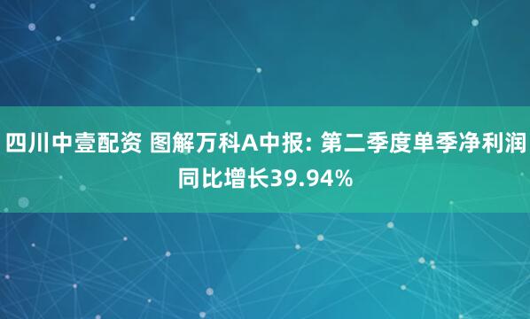 四川中壹配资 图解万科A中报: 第二季度单季净利润同比增长39.94%