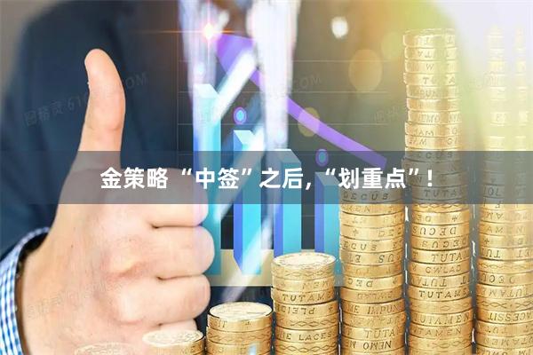 金策略 “中签”之后, “划重点”!