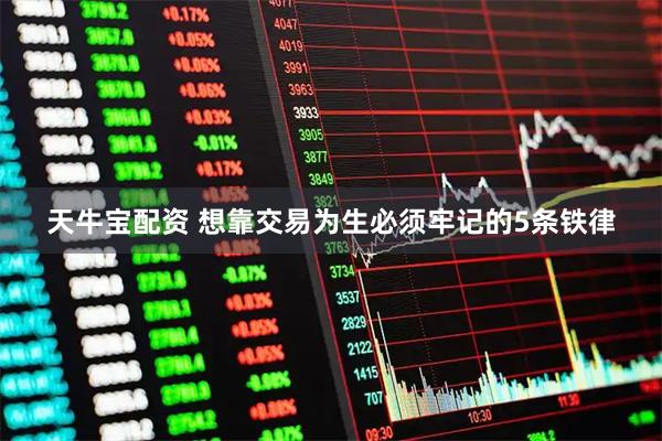 天牛宝配资 想靠交易为生必须牢记的5条铁律