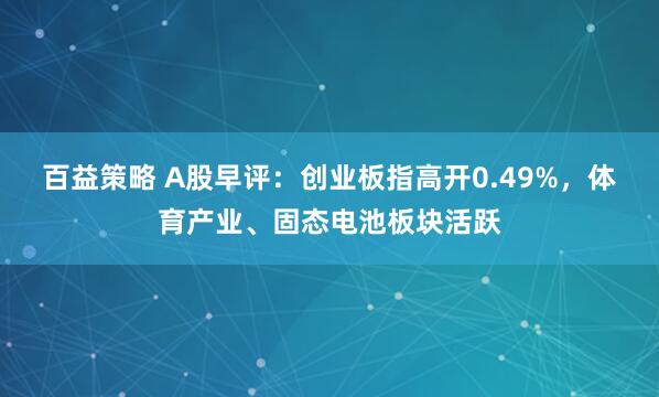 百益策略 A股早评：创业板指高开0.49%，体育产业、固态电池板块活跃