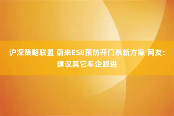沪深策略联盟 蔚来ES8预防开门杀新方案 网友：建议其它车企跟进