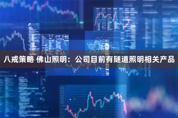 八戒策略 佛山照明：公司目前有隧道照明相关产品
