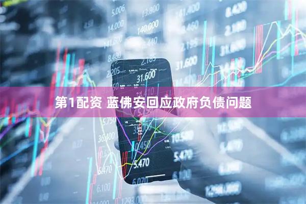 第1配资 蓝佛安回应政府负债问题