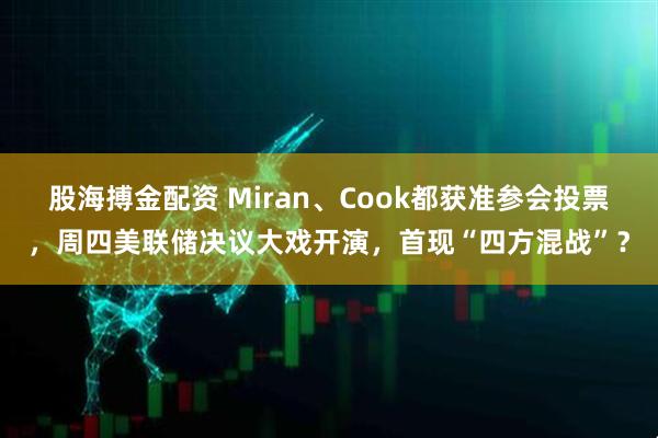 股海搏金配资 Miran、Cook都获准参会投票，周四美联储决议大戏开演，首现“四方混战”？
