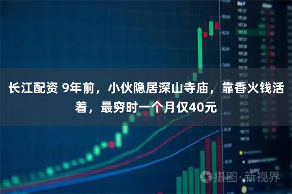 长江配资 9年前，小伙隐居深山寺庙，靠香火钱活着，最穷时一个月仅40元